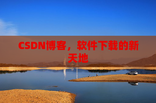 CSDN博客，软件下载的新天地